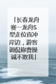 长春龙舟赛一龙舟S型走位直冲岸边，游客调侃称曹操诚不欺我