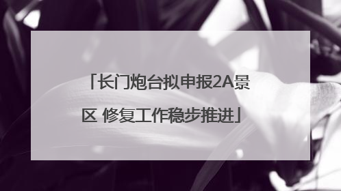 长门炮台拟申报2A景区 修复工作稳步推进