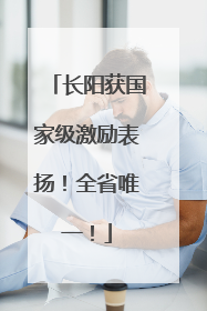 长阳获国家级激励表扬！全省唯一！