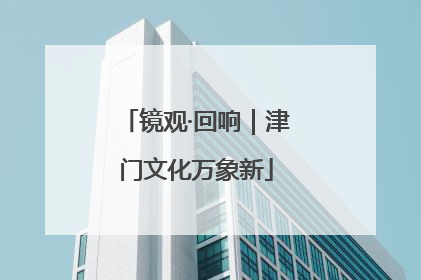 镜观·回响｜津门文化万象新