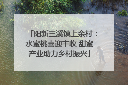 阳新三溪镇上余村：水蜜桃喜迎丰收 甜蜜产业助力乡村振兴