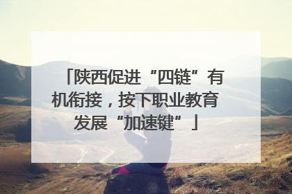 陕西促进“四链”有机衔接，按下职业教育发展“加速键”