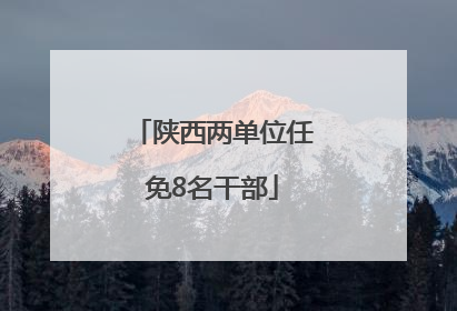 陕西两单位任免8名干部