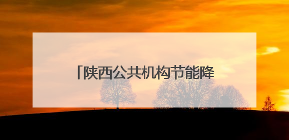陕西公共机构节能降碳专题宣传活动启动