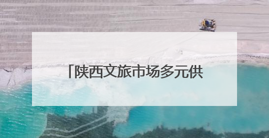 陕西文旅市场多元供给带来旅游新体验