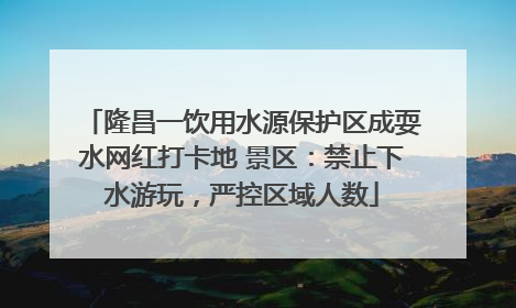 隆昌一饮用水源保护区成耍水网红打卡地 景区：禁止下水游玩，严控区域人数