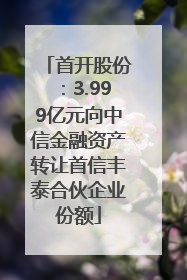 首开股份：3.999亿元向中信金融资产转让首信丰泰合伙企业份额
