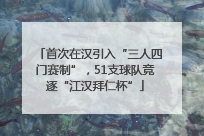 首次在汉引入“三人四门赛制”，51支球队竞逐“江汉拜仁杯”