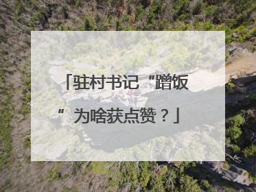 驻村书记“蹭饭”为啥获点赞？