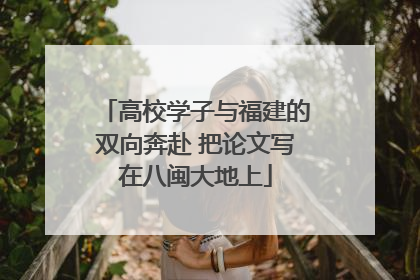 高校学子与福建的双向奔赴 把论文写在八闽大地上