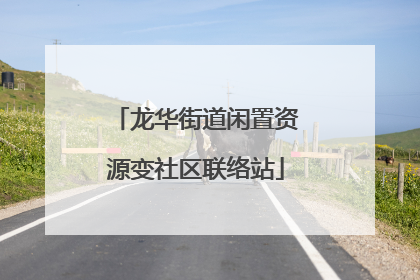龙华街道闲置资源变社区联络站