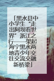 黑水县中小学生“走出阿坝看世界”浙江之行——架起海宁黑水两地青少年交往交流交融新桥梁