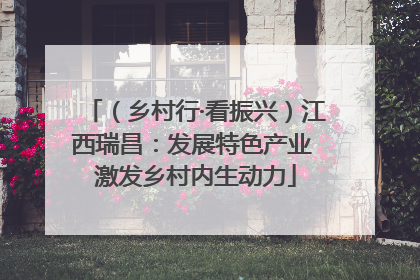 （乡村行·看振兴）江西瑞昌：发展特色产业 激发乡村内生动力