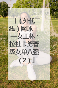 （外代二线）网球——女王杯：拉杜卡努晋级女单八强（2）