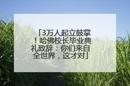 3万人起立鼓掌！哈佛校长毕业典礼致辞：你们来自全世界，这才对