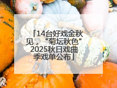 14台好戏金秋见，“菊坛秋色”2025秋日戏曲季戏单公布