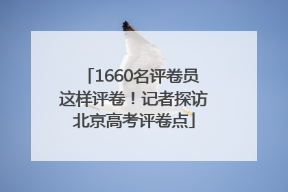 1660名评卷员这样评卷！记者探访北京高考评卷点