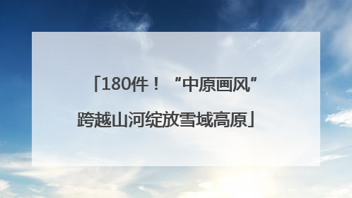 180件！“中原画风”跨越山河绽放雪域高原