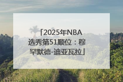 2025年NBA选秀第51顺位：穆罕默德-迪亚瓦拉