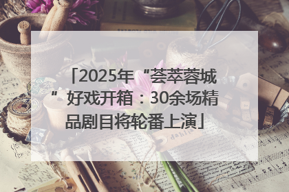 2025年“荟萃蓉城”好戏开箱：30余场精品剧目将轮番上演