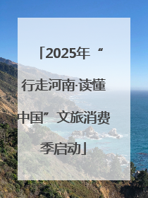 2025年“行走河南·读懂中国”文旅消费季启动