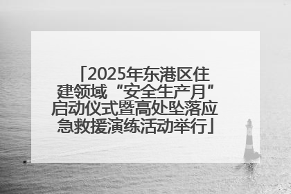 2025年东港区住建领域“安全生产月”启动仪式暨高处坠落应急救援演练活动举行