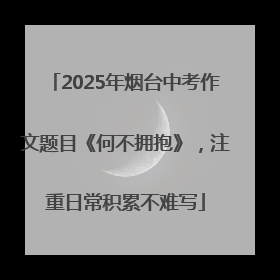 2025年烟台中考作文题目《何不拥抱》，注重日常积累不难写