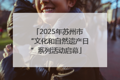 2025年苏州市“文化和自然遗产日”系列活动启幕