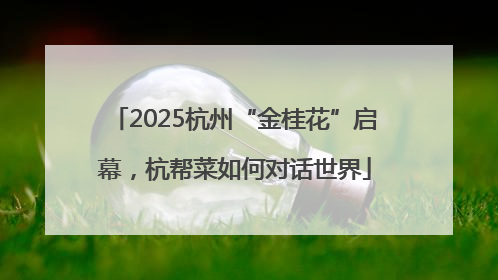 2025杭州“金桂花”启幕，杭帮菜如何对话世界