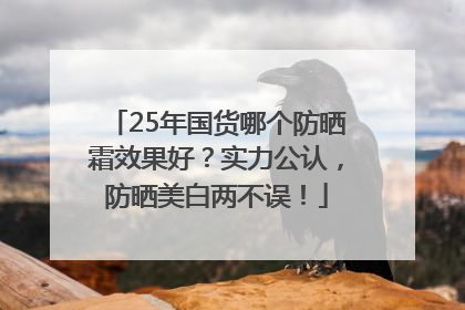 25年国货哪个防晒霜效果好？实力公认，防晒美白两不误！