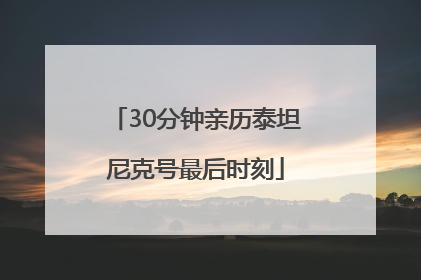 30分钟亲历泰坦尼克号最后时刻