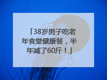 38岁男子吃老年食堂健康餐，半年减了60斤！