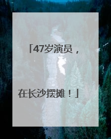 47岁演员，在长沙摆摊！