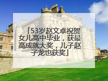 53岁赵文卓祝贺女儿高中毕业，获最高成就大奖，儿子赵子龙也获奖