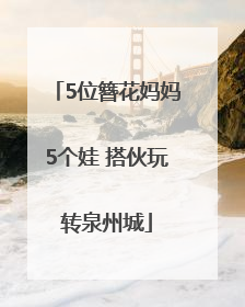 5位簪花妈妈5个娃 搭伙玩转泉州城