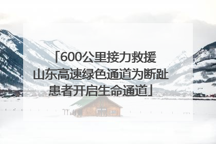 600公里接力救援 山东高速绿色通道为断趾患者开启生命通道