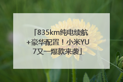 835km纯电续航+豪华配置！小米YU7又一爆款来袭