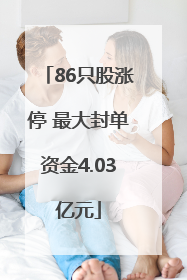 86只股涨停 最大封单资金4.03亿元