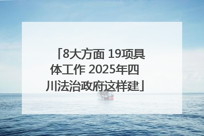 8大方面 19项具体工作 2025年四川法治政府这样建