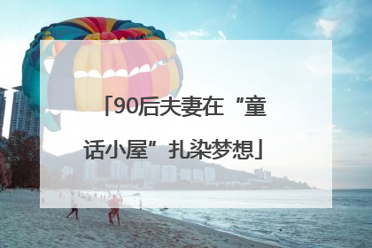 90后夫妻在“童话小屋”扎染梦想