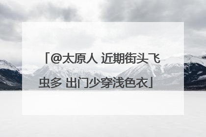 @太原人 近期街头飞虫多 出门少穿浅色衣