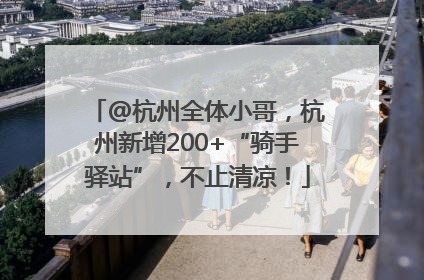 @杭州全体小哥，杭州新增200+“骑手驿站”，不止清凉！