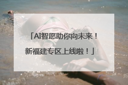 AI智愿助你向未来！新福建专区上线啦！