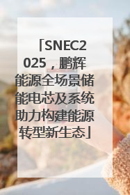 SNEC2025，鹏辉能源全场景储能电芯及系统助力构建能源转型新生态