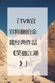 TVB官宣将翻拍金庸经典作品《笑傲江湖》