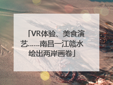 VR体验、美食演艺……南昌一江赣水绘出两岸画卷