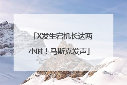X发生宕机长达两小时！马斯克发声